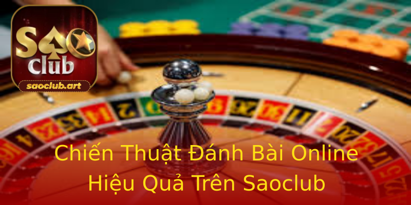 Chiến Thuật Đánh Bài Online Hiệu Quả Trên Saoclub Chiến Thuật Đánh Bài Online Hiệu Quả Trên Saoclub