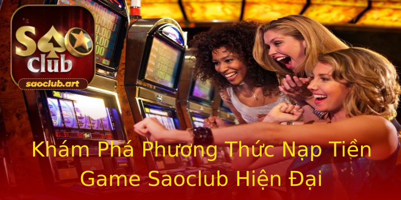 Khám Phá Phương Thức Nạp Tiền Game Saoclub Hiện Đại Khám Phá Phương Thức Nạp Tiền Game Saoclub Hiện Đại