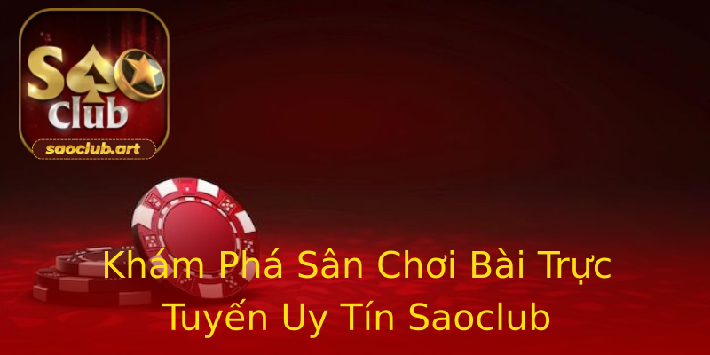 Khám Phá Sân Chơi Bài Trực Tuyến Uy Tín Saoclub Khám Phá Sân Chơi Bài Trực Tuyến Uy Tín Saoclub