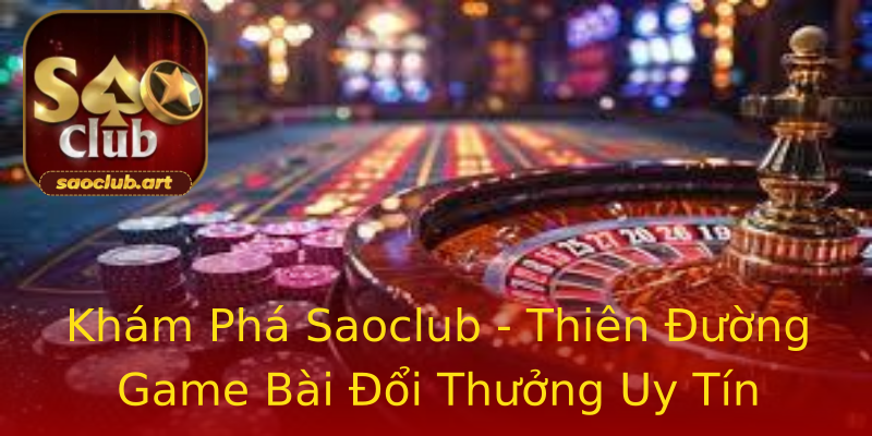 Khám Phá Saoclub - Thiên Đường Game Bài Đổi Thưởng Uy Tín Khám Phá Saoclub - Thiên Đường Game Bài Đổi Thưởng Uy Tín