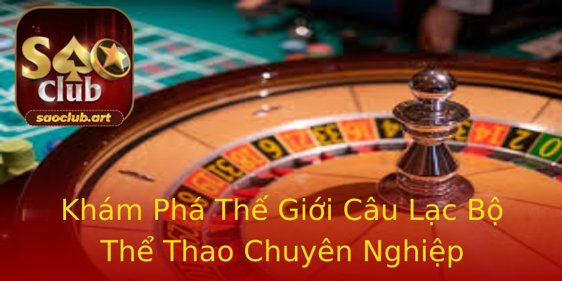Khám Phá Thế Giới Câu Lạc Bộ Thể Thao Chuyên Nghiệp Khám Phá Thế Giới Câu Lạc Bộ Thể Thao Chuyên Nghiệp