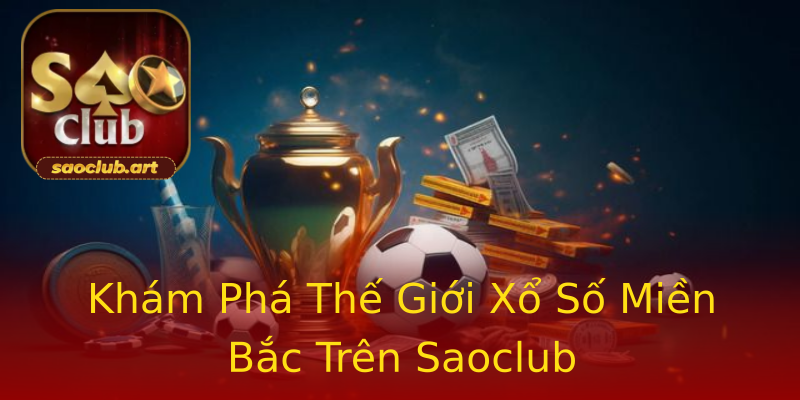 Khám Phá Thế Giới Xổ Số Miền Bắc Trên Saoclub Khám Phá Thế Giới Xổ Số Miền Bắc Trên Saoclub