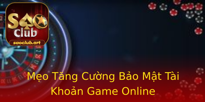 Mẹo Tăng Cường Bảo Mật Tài Khoản Game Online Mẹo Tăng Cường Bảo Mật Tài Khoản Game Online