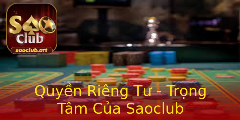 Quyền Riêng Tư - Trọng Tâm Của Saoclub Quyền Riêng Tư - Trọng Tâm Của Saoclub