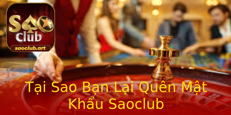Tại Sao Bạn Lại Quên Mật Khẩu Saoclub Tại Sao Bạn Lại Quên Mật Khẩu Saoclub